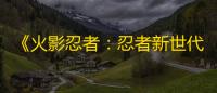 《火影忍者：忍者新世代》克服柔弱的自己，绽放的白色花朵——日向雏田生日快乐
 ！